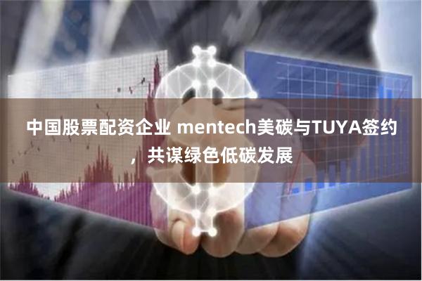 中国股票配资企业 mentech美碳与TUYA签约，共谋绿色低碳发展