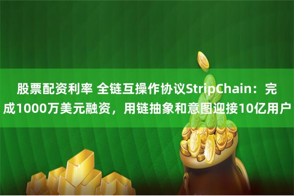 股票配资利率 全链互操作协议StripChain：完成1000万美元融资，用链抽象和意图迎接10亿用户