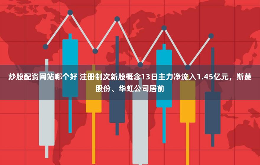 炒股配资网站哪个好 注册制次新股概念13日主力净流入1.45亿元，斯菱股份、华虹公司居前