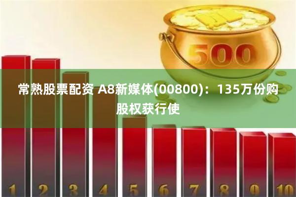 常熟股票配资 A8新媒体(00800)：135万份购股权获行使