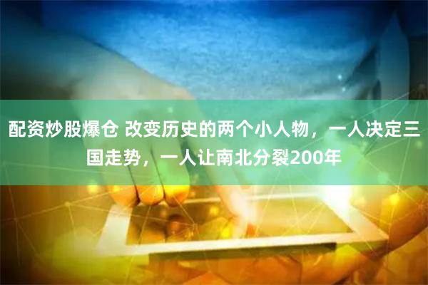 配资炒股爆仓 改变历史的两个小人物，一人决定三国走势，一人让南北分裂200年