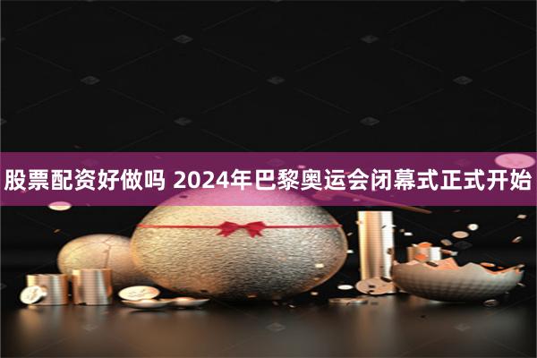 股票配资好做吗 2024年巴黎奥运会闭幕式正式开始