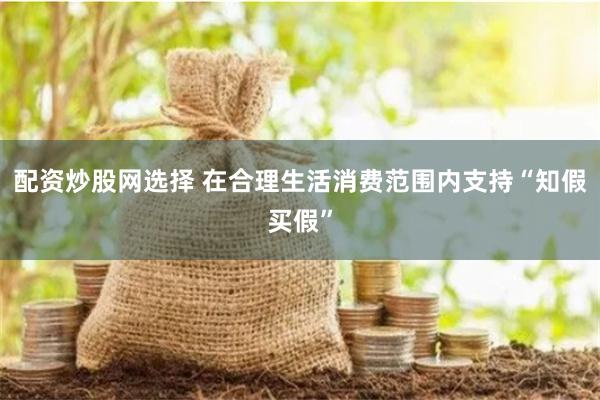 配资炒股网选择 在合理生活消费范围内支持“知假买假”