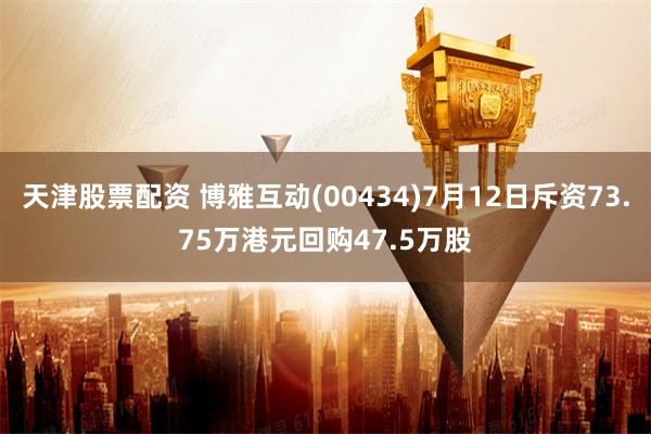 天津股票配资 博雅互动(00434)7月12日斥资73.75万港元回购47.5万股