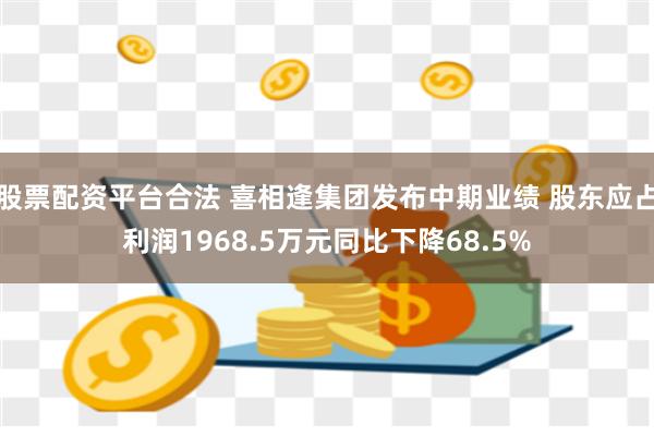 股票配资平台合法 喜相逢集团发布中期业绩 股东应占利润1968.5万元同比下降68.5%