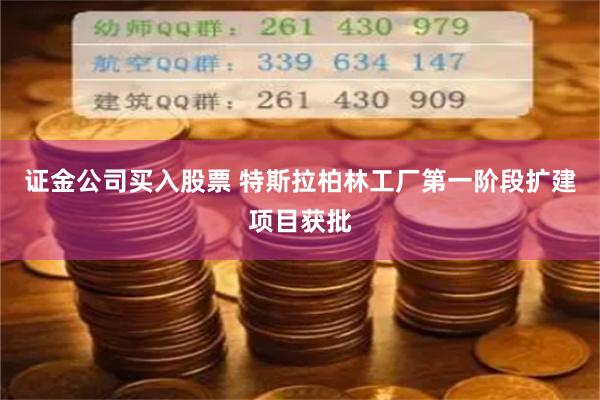 证金公司买入股票 特斯拉柏林工厂第一阶段扩建项目获批