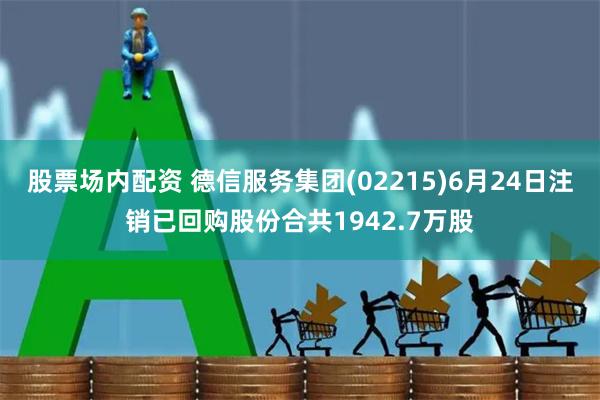 股票场内配资 德信服务集团(02215)6月24日注销已回购股份合共1942.7万股