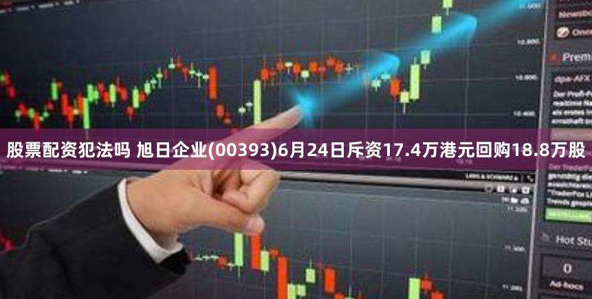 股票配资犯法吗 旭日企业(00393)6月24日斥资17.4万港元回购18.8万股