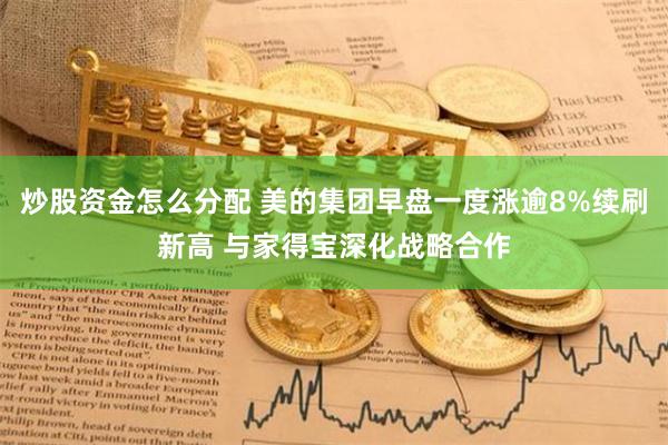 炒股资金怎么分配 美的集团早盘一度涨逾8%续刷新高 与家得宝深化战略合作