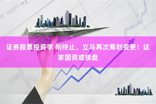 证券股票投资学 刚终止，立马再次筹划变更！这家国资或接盘