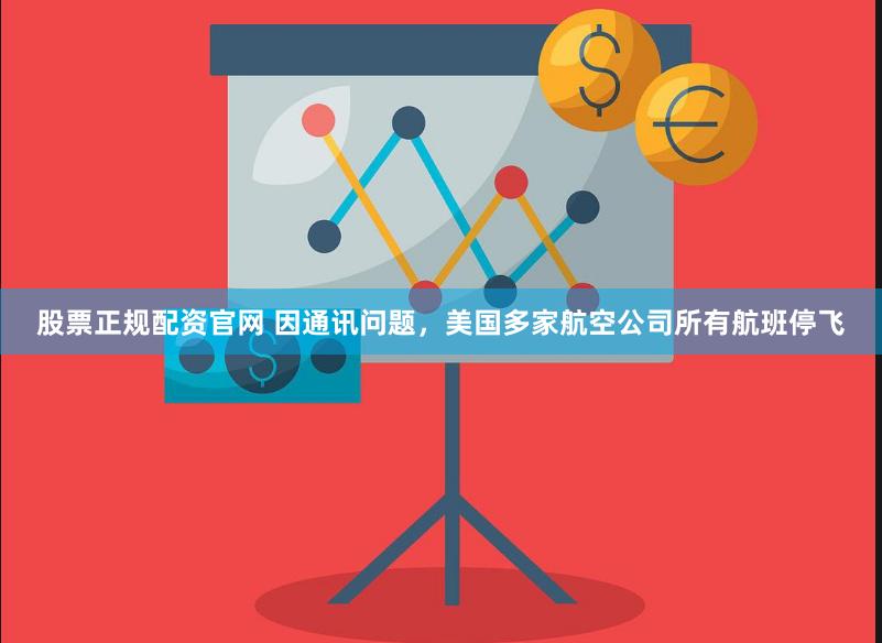 股票正规配资官网 因通讯问题，美国多家航空公司所有航班停飞