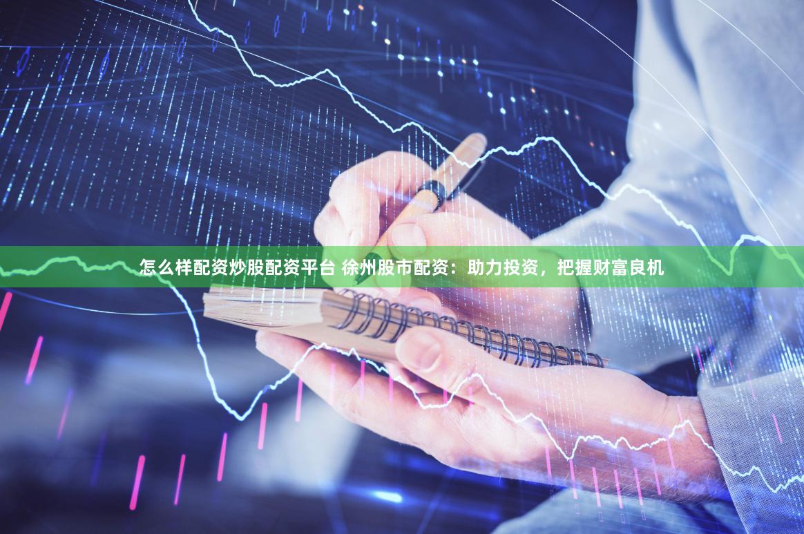 怎么样配资炒股配资平台 徐州股市配资：助力投资，把握财富良机