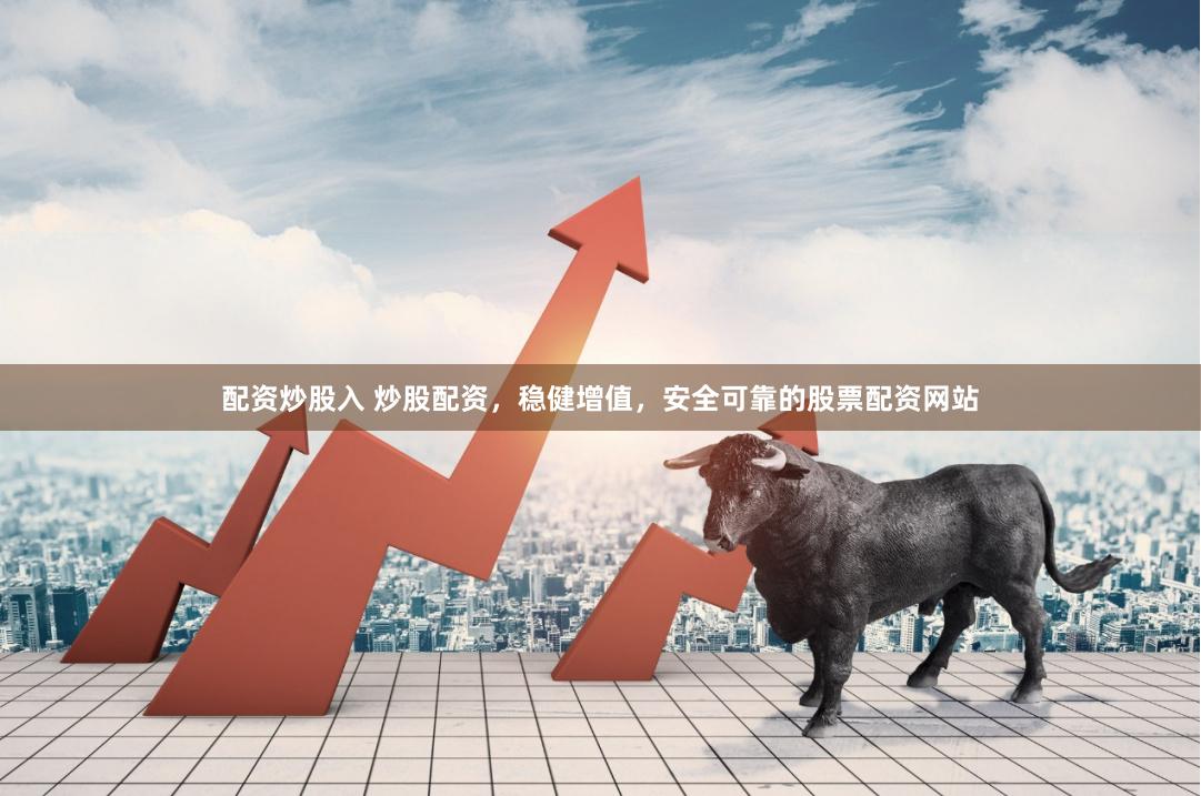 配资炒股入 炒股配资，稳健增值，安全可靠的股票配资网站