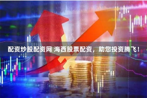 配资炒股配资网 海西股票配资，助您投资腾飞！