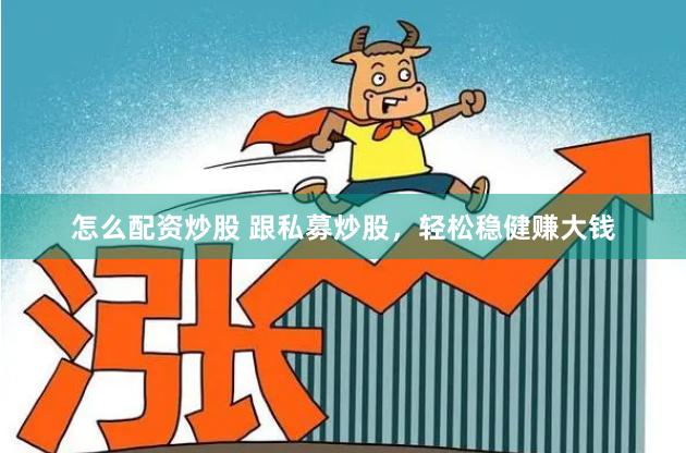 怎么配资炒股 跟私募炒股，轻松稳健赚大钱