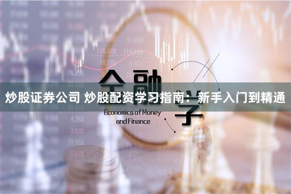 炒股证券公司 炒股配资学习指南：新手入门到精通
