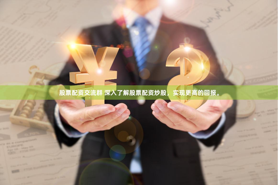 股票配资交流群 深入了解股票配资炒股，实现更高的回报。