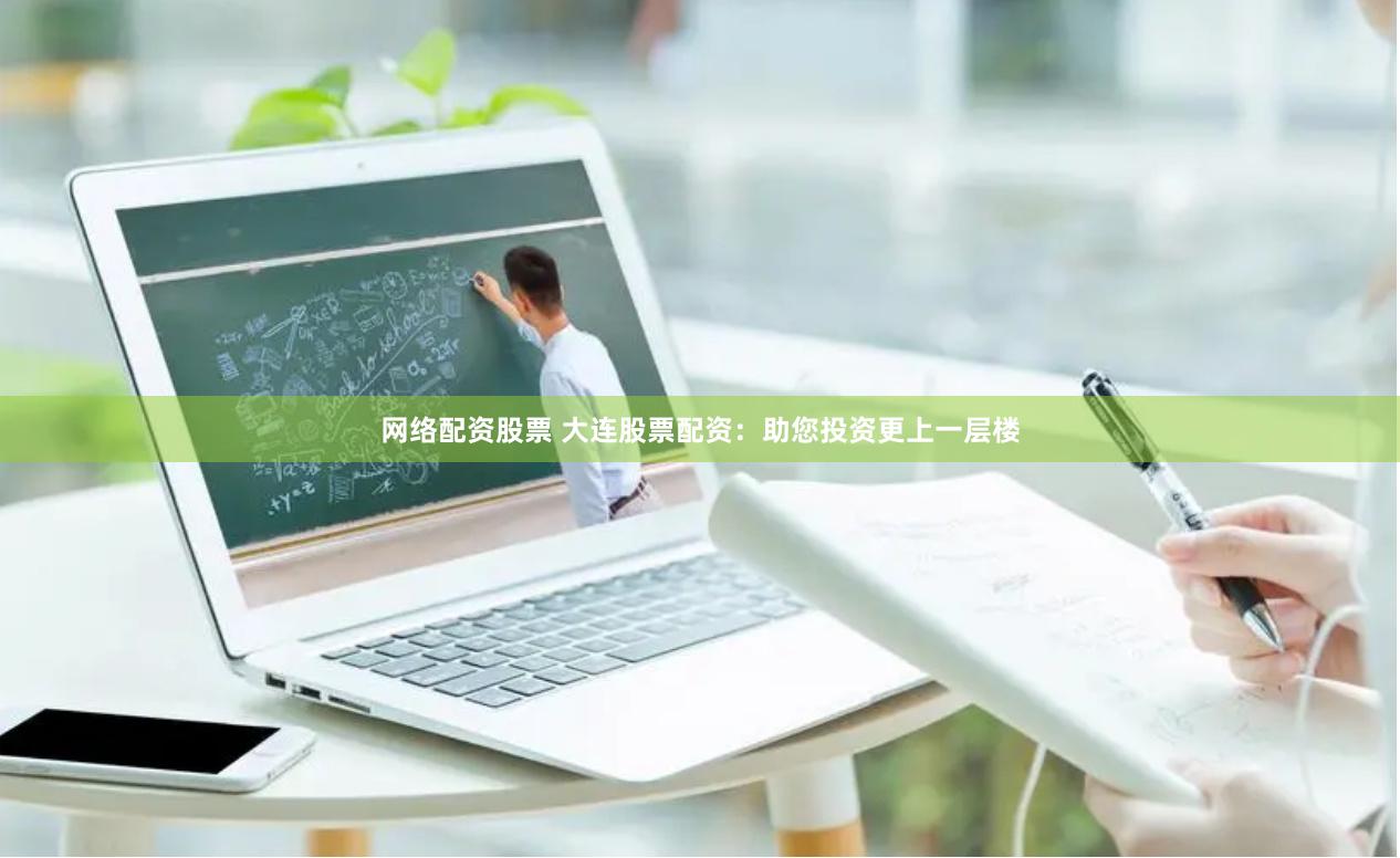 网络配资股票 大连股票配资：助您投资更上一层楼