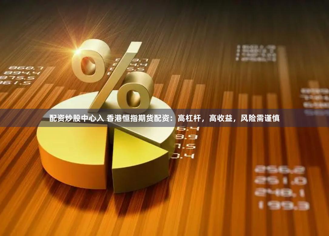 配资炒股中心入 香港恒指期货配资：高杠杆，高收益，风险需谨慎