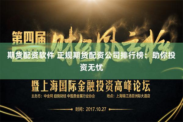 期货配资软件 正规期货配资公司排行榜：助你投资无忧