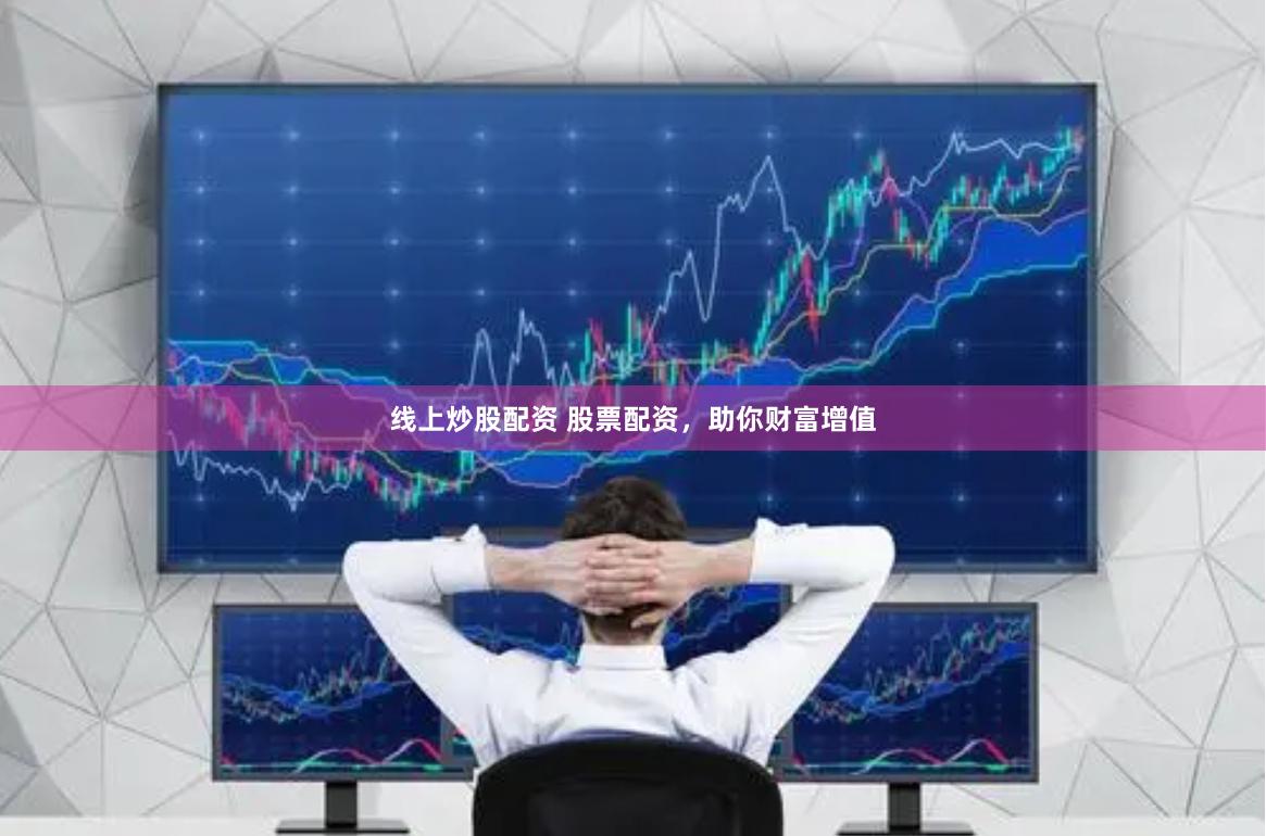 线上炒股配资 股票配资，助你财富增值