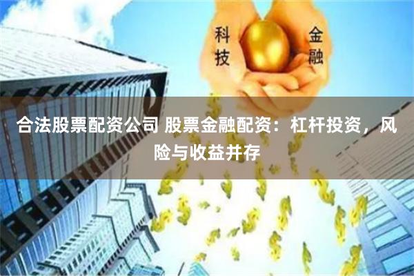 合法股票配资公司 股票金融配资：杠杆投资，风险与收益并存