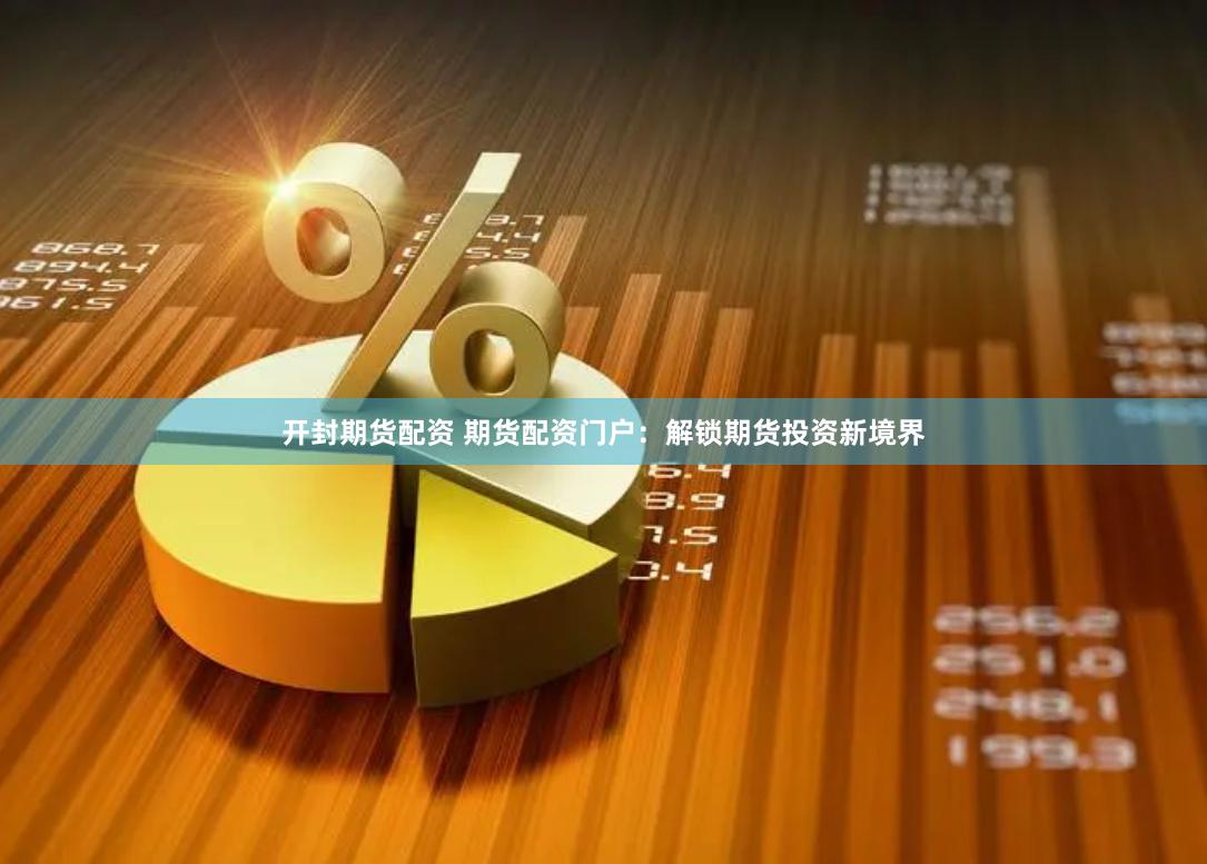 开封期货配资 期货配资门户：解锁期货投资新境界