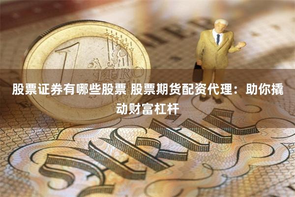 股票证券有哪些股票 股票期货配资代理：助你撬动财富杠杆
