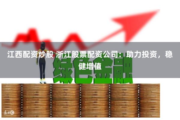 江西配资炒股 浙江股票配资公司：助力投资，稳健增值