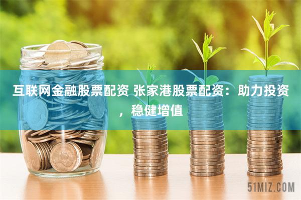 互联网金融股票配资 张家港股票配资：助力投资，稳健增值