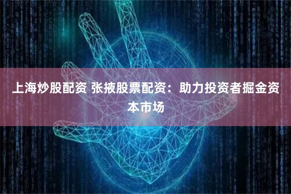 上海炒股配资 张掖股票配资：助力投资者掘金资本市场