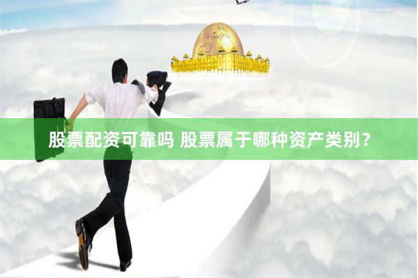 股票配资可靠吗 股票属于哪种资产类别？