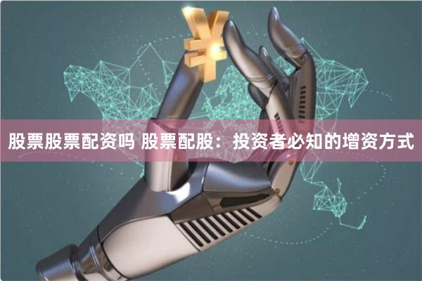股票股票配资吗 股票配股：投资者必知的增资方式