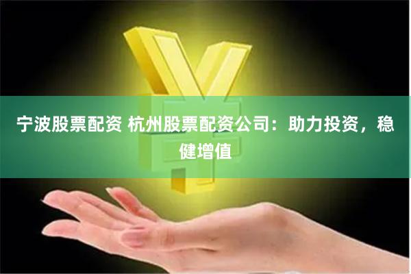 宁波股票配资 杭州股票配资公司：助力投资，稳健增值