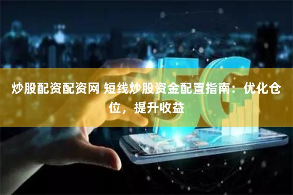 炒股配资配资网 短线炒股资金配置指南：优化仓位，提升收益