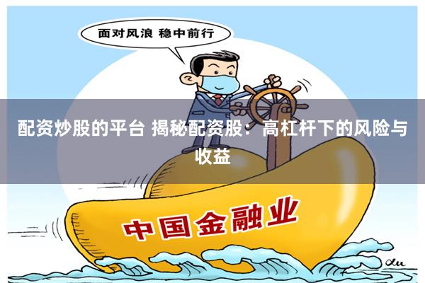 配资炒股的平台 揭秘配资股：高杠杆下的风险与收益