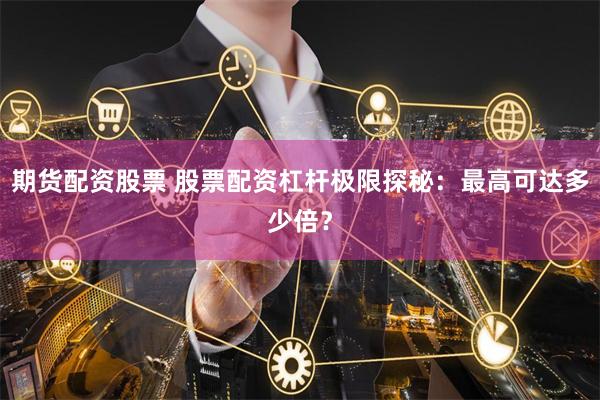 期货配资股票 股票配资杠杆极限探秘：最高可达多少倍？