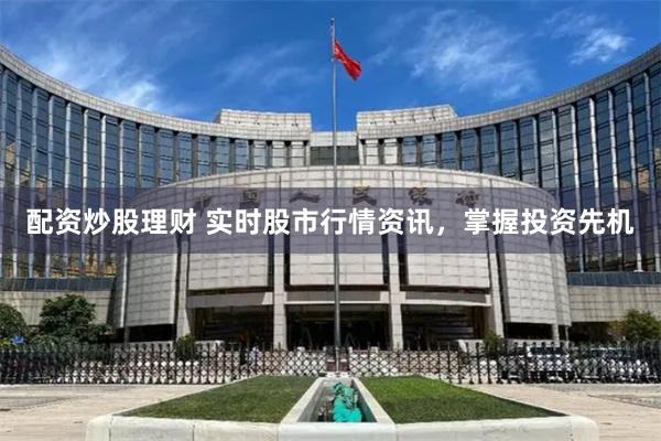 配资炒股理财 实时股市行情资讯，掌握投资先机
