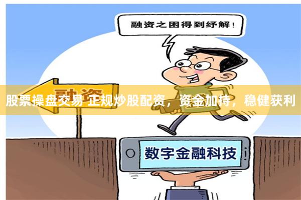 股票操盘交易 正规炒股配资，资金加持，稳健获利