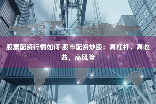 股票配资行情如何 股市配资炒股：高杠杆，高收益，高风险