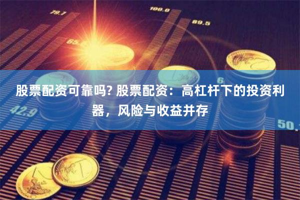 股票配资可靠吗? 股票配资：高杠杆下的投资利器，风险与收益并存