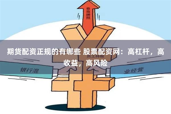期货配资正规的有哪些 股票配资网：高杠杆，高收益，高风险