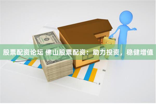 股票配资论坛 佛山股票配资：助力投资，稳健增值