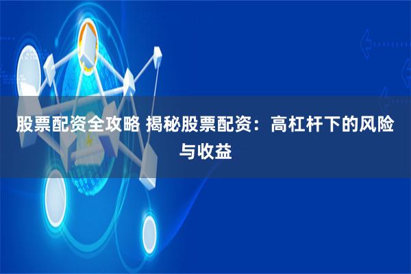 股票配资全攻略 揭秘股票配资：高杠杆下的风险与收益