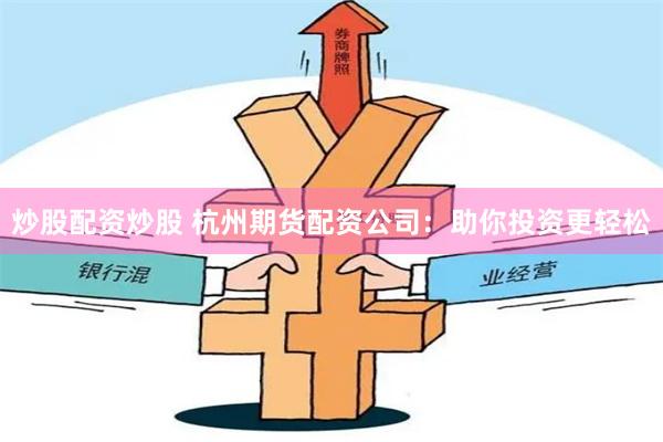 炒股配资炒股 杭州期货配资公司：助你投资更轻松