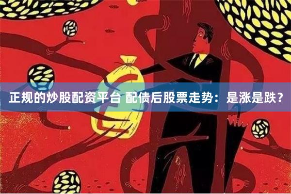 正规的炒股配资平台 配债后股票走势：是涨是跌？