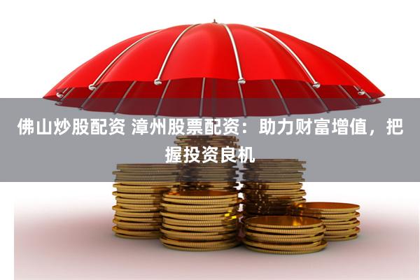 佛山炒股配资 漳州股票配资：助力财富增值，把握投资良机