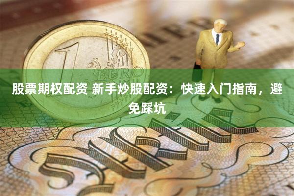 股票期权配资 新手炒股配资：快速入门指南，避免踩坑