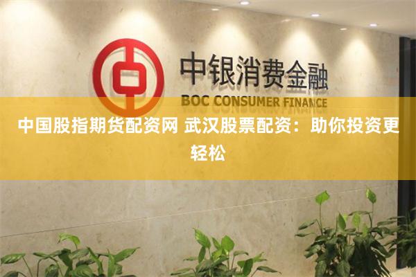 中国股指期货配资网 武汉股票配资：助你投资更轻松