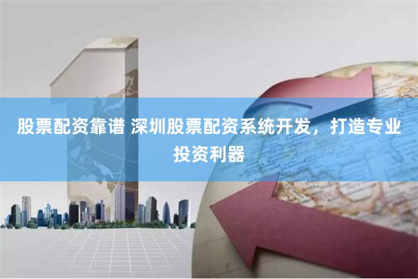 股票配资靠谱 深圳股票配资系统开发，打造专业投资利器